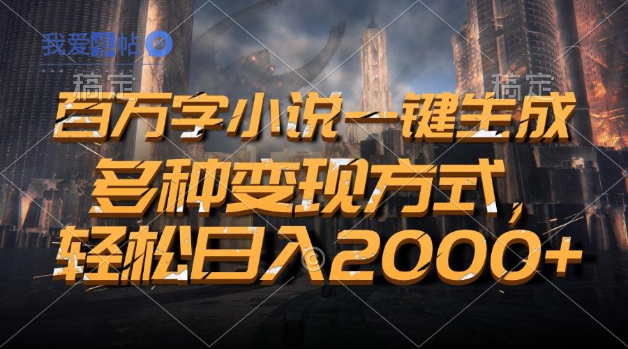 百万字小说一键生成，多种变现方式，轻松日入2000+-我爱发帖