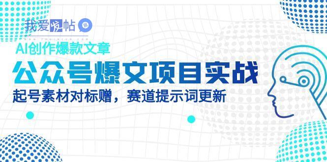 公众号爆文项目实战，AI创作爆款文章，起号素材对标赠(附赛道AI提示词-我爱发帖