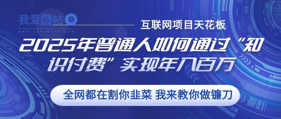 2025年普通人如何通过”知识付费“实现年入百万-我爱发帖