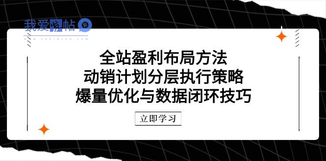 全站盈利布局方法：动销计划分层执行策略，爆量优化与数据闭环技巧-我爱发帖