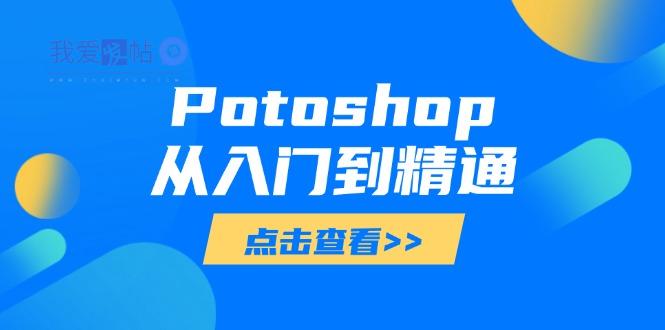 Potoshop从入门到精通：基础到高级，掌握全面图像处理技能-我爱发帖