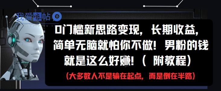 0门槛新思路变现，长期收益，简单无脑就怕你不做，男粉的钱就是这么好挣(附教程)-我爱发帖