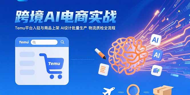 AI+跨境电商实战：Temu平台入驻与商品上架 AI设计批量生产 物流质检全流程-我爱发帖