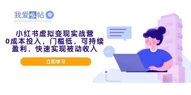 小红书虚拟变现实战营，0成本投入，门槛低，可持续盈利，快速实现被动收入-我爱发帖