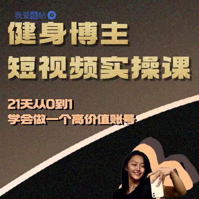健身博主短视频实操课——21天从0到1学会做一个高价值账号-我爱发帖