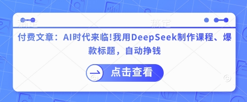 付费文章：AI时代来临！我用DeepSeek制作课程、爆款标题，自动挣钱-我爱发帖