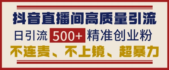 抖音直播间引流创业粉，无需连麦、不用上镜、超暴力，日引流500+高质量精准创业粉-我爱发帖