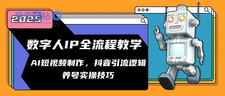 数字人IP全流程教学，AI短视频制作，抖音引流逻辑，养号实操技巧-我爱发帖