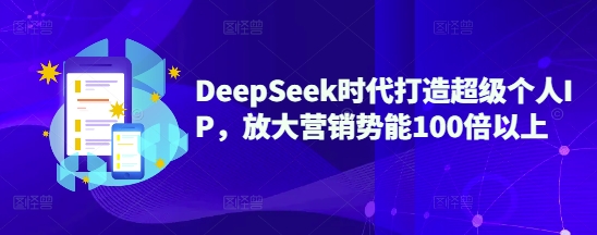 DeepSeek时代打造超级个人IP，放大营销势能100倍以上-我爱发帖