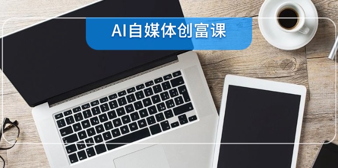 AI自媒体创富课，账号准备到直播带货，零基础22项技能速成-我爱发帖