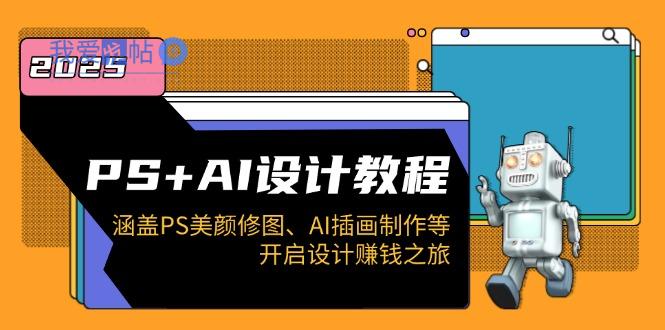 PS+AI设计教程：涵盖PS美颜修图、AI插画制作等，开启设计赚钱之旅-我爱发帖