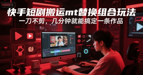 快手短剧搬运mt替换组合玩法，一刀不剪，几分钟就能搞定一条作品-我爱发帖