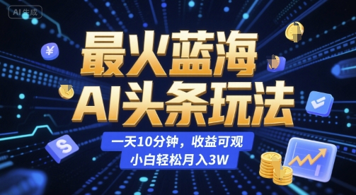 最火蓝海AI头条玩法，一天10分钟，收益可观，小白轻松月入3W【揭秘】-我爱发帖