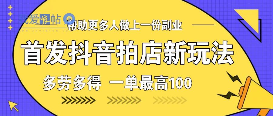 首发抖音拍店新玩法，多劳多得 一单最高100-我爱发帖