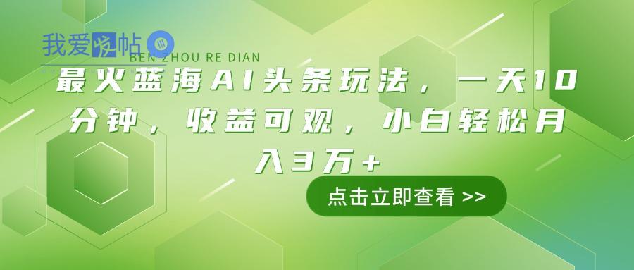 最火蓝海AI头条玩法，一天10分钟，收益可观，小白轻松月入3万+-我爱发帖
