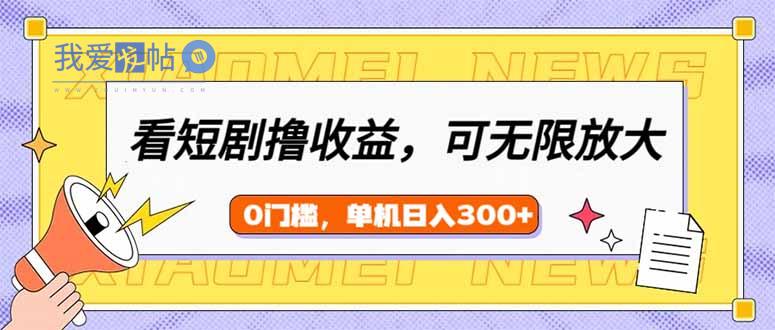 看短剧领收益，可矩阵无限放大，单机日收益300+，新手小白轻松上手-我爱发帖