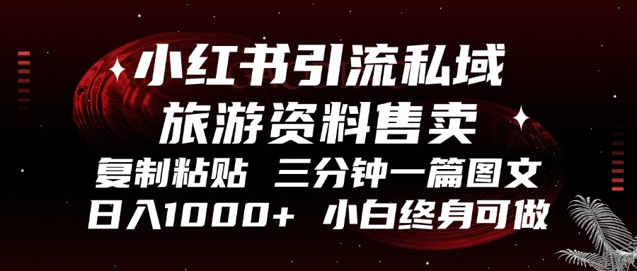 小红书引流私域旅游资料售卖，复制粘贴，三分钟一篇图文，日入1000+，…-我爱发帖