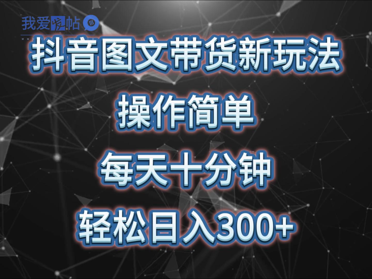 抖音图文带货新玩法， 操作简单，每天十分钟，轻松日入300+，可矩阵操作-我爱发帖