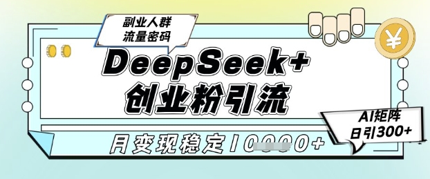 DeepSeek+创业粉精准引流，全新分享课4.0玩法，AI矩阵日引300+，多种变现方式，稳定月入1W-我爱发帖