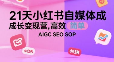 21天小红书自媒体成长变现营，高效 简单 AIGC SEO SOP-我爱发帖