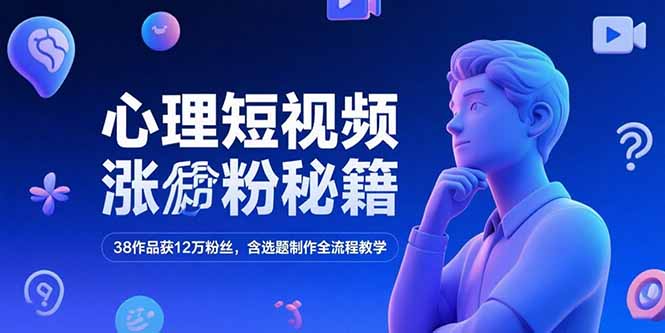 心理短视频涨粉秘籍，38作品获12万粉丝，含选题制作全流程教学-我爱发帖