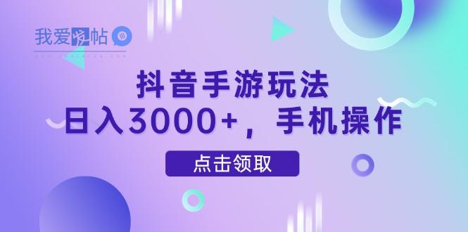 抖音手游玩法，日入3000+，手机操作-我爱发帖