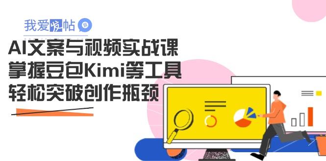 AI文案与视频实战课，掌握豆包Kimi等工具，轻松突破创作瓶颈-我爱发帖