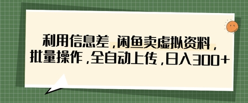 利用信息差，闲鱼卖虚拟资料，批量操作，全自动上传，日入3张-我爱发帖