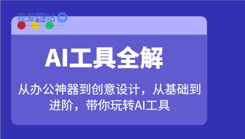 AI工具全解：从办公神器到创意设计，从基础到进阶，带你玩转AI工具-我爱发帖