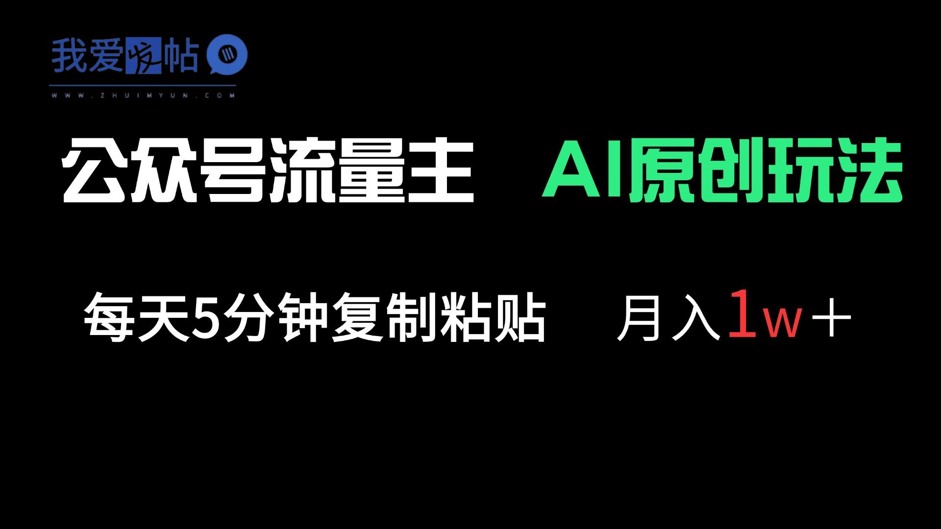公众号流量主多赛道原创玩法，每天5分钟复制粘贴，月入1万＋-我爱发帖