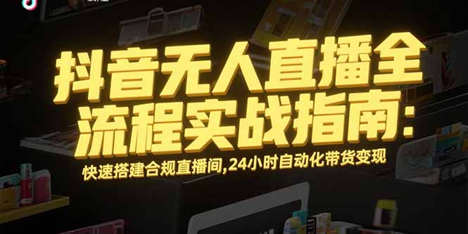 抖音无人直播全流程实战指南：快速搭建合规直播间，24小时自动化带货变现-我爱发帖