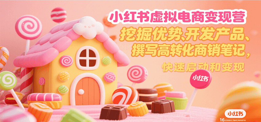 小红书虚拟电商变现营，挖掘优势、开发产品、撰写高转化商销笔记，快速启动和变现-我爱发帖