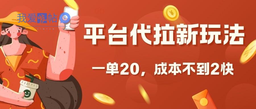 平台代拉新玩法，一单20，成本不到2快【揭秘】-我爱发帖