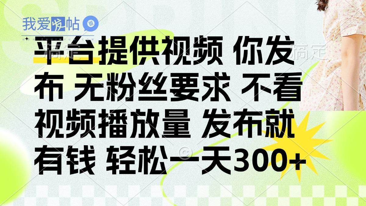 发布平台提供视频就有钱 无粉丝要求 不看视频播放量 发布就有钱 一天300+-我爱发帖