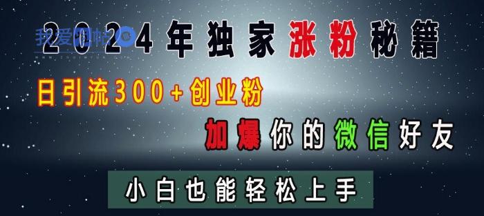 2024年独家涨粉秘籍，日引流300+创业粉，加爆你的微信好友，小白也能轻松上手-我爱发帖