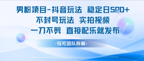 男粉项目抖音玩法稳定日收5张实拍视频一刀不剪直接配乐就发布不封号玩法-我爱发帖