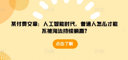 某付费文章：人工智能时代，普通人怎么才能不被淘汰持续躺赢?-我爱发帖