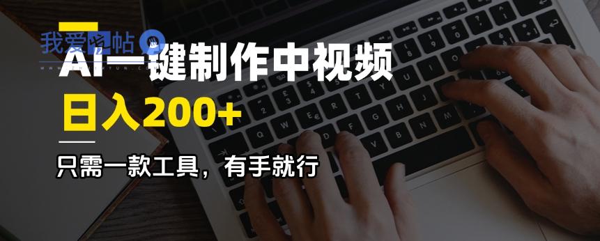 AI一键制作中视频，日入200＋，只需一款工具，有手就行-我爱发帖