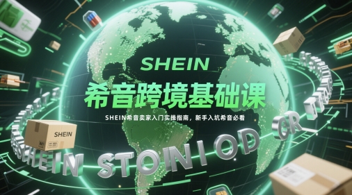希音跨境基础课，SHEIN希音卖家入门实操指南，新手入坑希音必看-我爱发帖