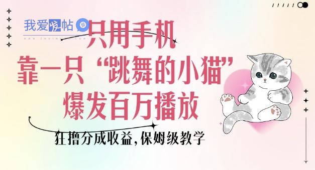只用手机靠一只“跳舞的小猫”爆发百万播放，狂撸分成收益，保姆级教学-我爱发帖