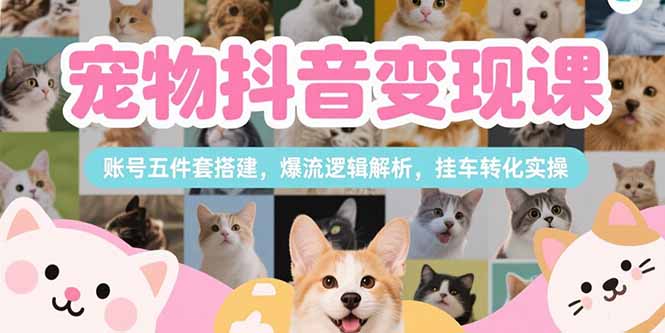 宠物抖音变现课，账号五件套搭建，爆流逻辑解析，挂车转化实操-我爱发帖