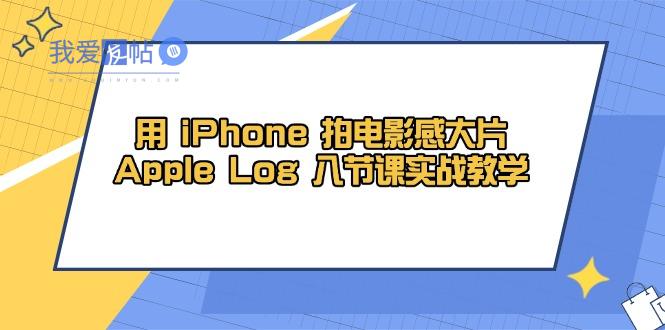 用 iPhone 拍电影感大片，Apple Log 8节课实战教学-我爱发帖