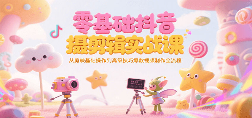 零基础抖音短视频拍摄剪辑实战课，从剪映基础操作到高级技巧爆款视频制作全流程-我爱发帖