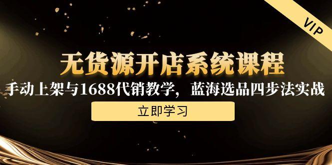 无货源开店系统课程，手动上架与1688代销教学，蓝海选品四步法实战-我爱发帖