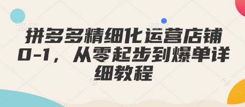拼多多精细化运营店铺0-1，从零起步到爆单详细教程-我爱发帖
