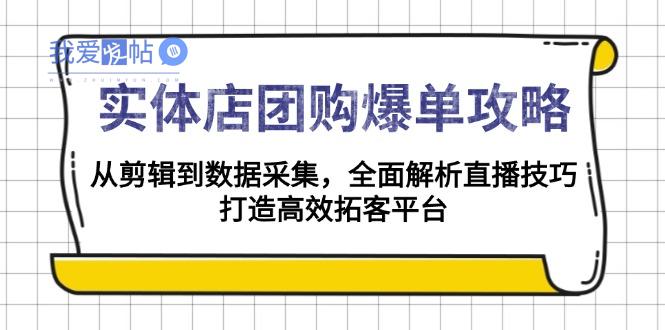 实体店-团购爆单攻略：从剪辑到数据采集，全面解析直播技巧，打造高效…-我爱发帖