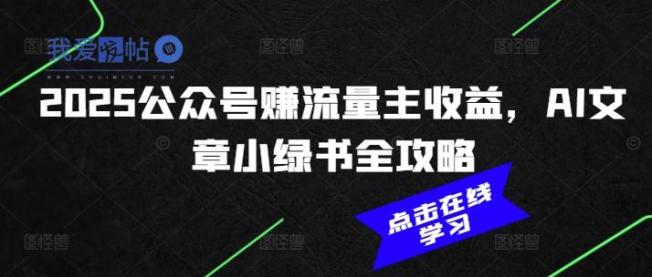 2025公众号赚流量主收益，AI文章小绿书全攻略-我爱发帖