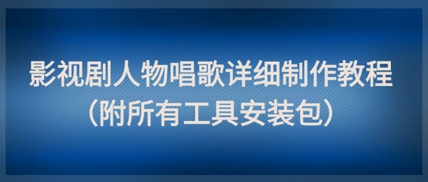 影视剧人物唱歌详细制作教程，点赞量动辄几十W(附所有工具安装包)-我爱发帖