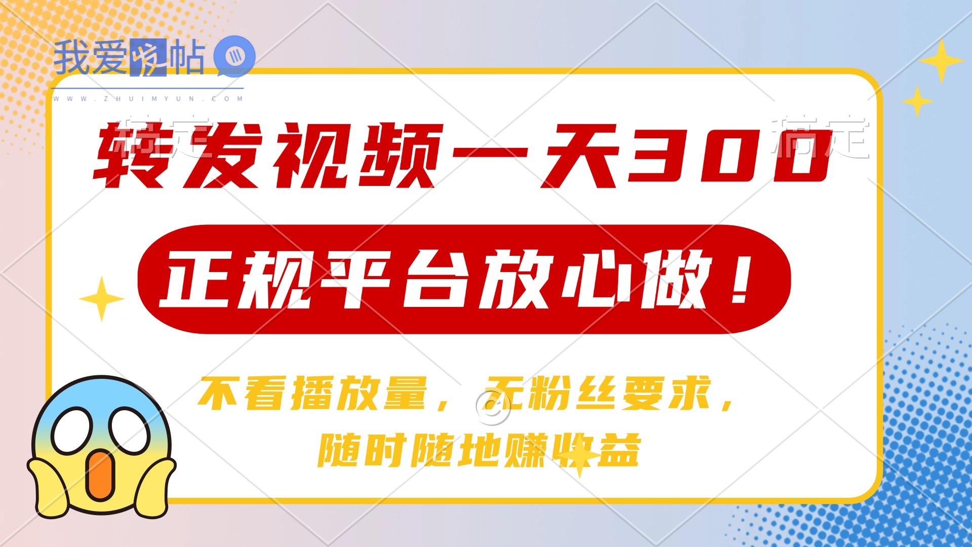 转发视频一天300+，正规平台放心做，不看播放量，无粉丝要求，随时随地…-我爱发帖