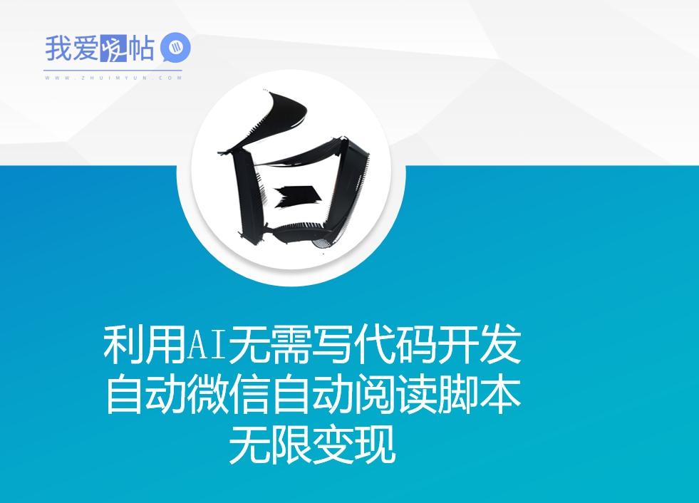 利用AI无需写代码开发自动微信自动阅读脚本无限变现 【揭秘】-我爱发帖